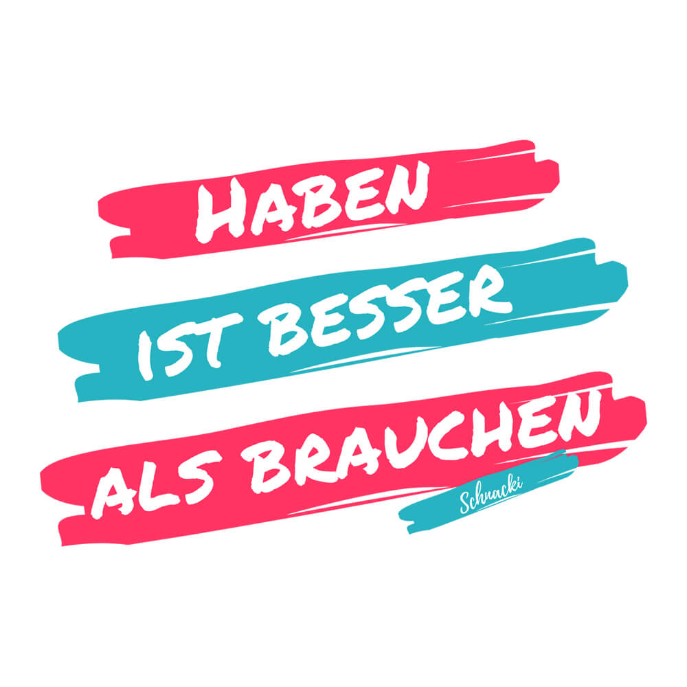 "Haben ist besser als brauchen"